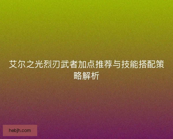 艾尔之光烈刃武者加点推荐与技能搭配策略解析