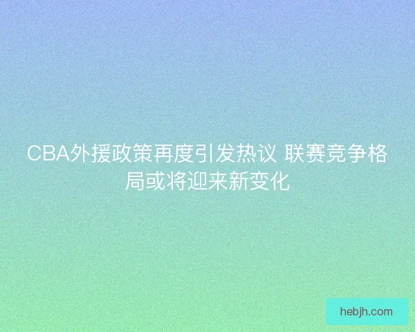 CBA外援政策再度引发热议 联赛竞争格局或将迎来新变化